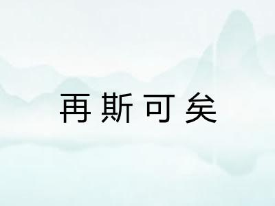 再斯可矣