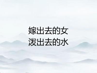 嫁出去的女泼出去的水