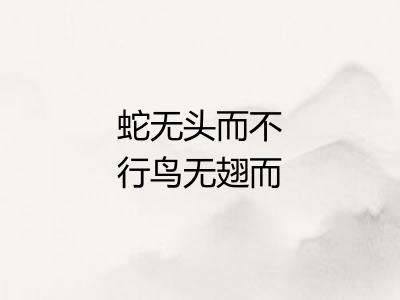 蛇无头而不行鸟无翅而不飞