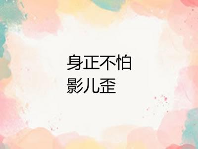 身正不怕影儿歪