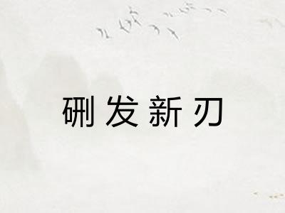 硎发新刃