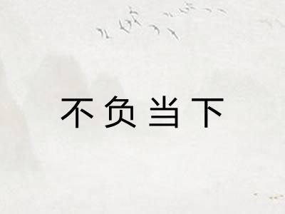 不负当下