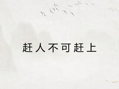 赶人不可赶上