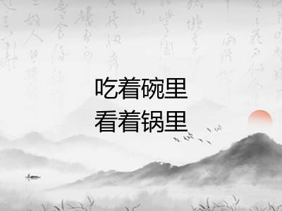 吃着碗里看着锅里
