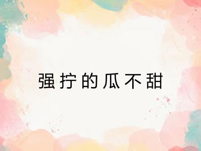 强拧的瓜不甜