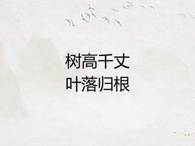 树高千丈叶落归根