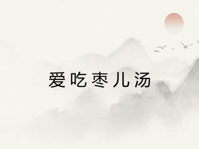 爱吃枣儿汤