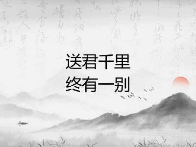 送君千里终有一别