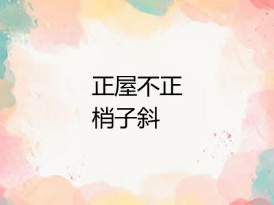正屋不正梢子斜