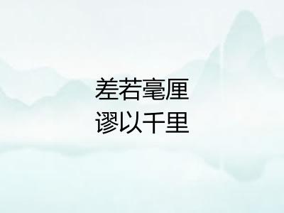 差若毫厘谬以千里