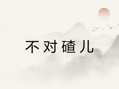 不对碴儿