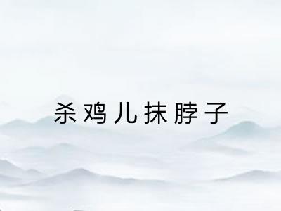 杀鸡儿抹脖子