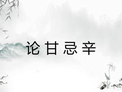 论甘忌辛