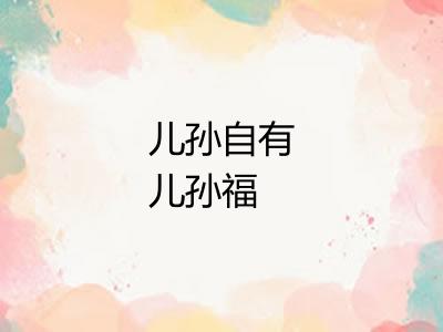 儿孙自有儿孙福