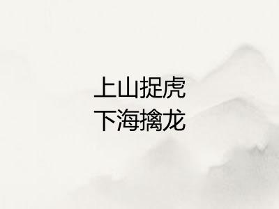 上山捉虎下海擒龙