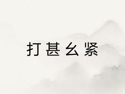 打甚幺紧