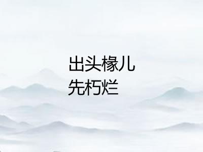 出头椽儿先朽烂