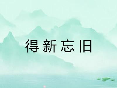 得新忘旧