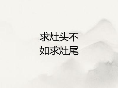 求灶头不如求灶尾
