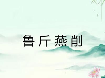 鲁斤燕削