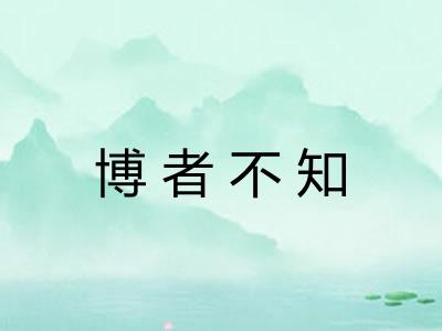 博者不知