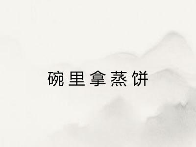 碗里拿蒸饼