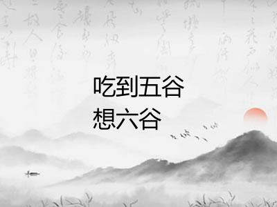 吃到五谷想六谷