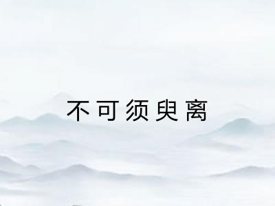 不可须臾离