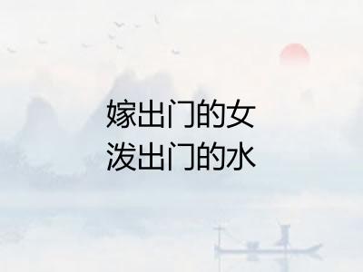 嫁出门的女泼出门的水