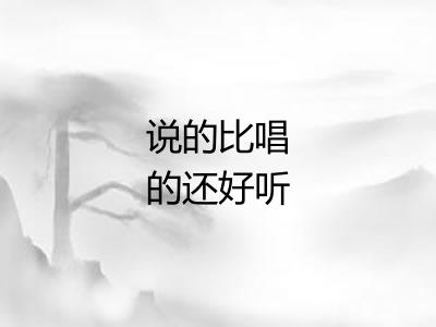 说的比唱的还好听
