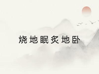 烧地眠炙地卧