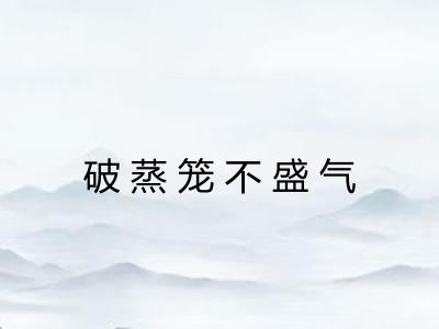 破蒸笼不盛气