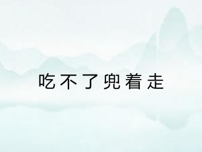 吃不了兜着走