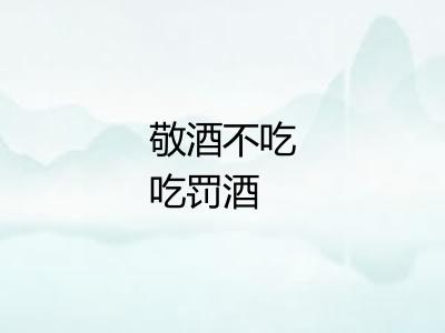 敬酒不吃吃罚酒