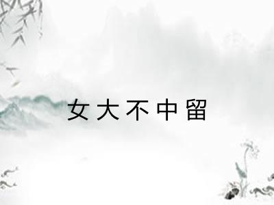 女大不中留