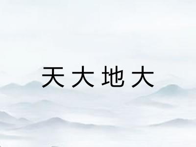 天大地大