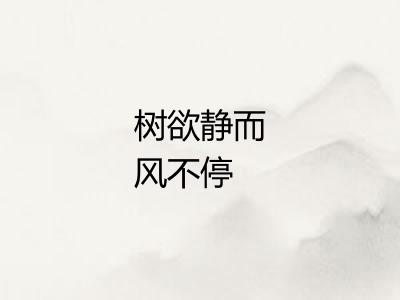 树欲静而风不停