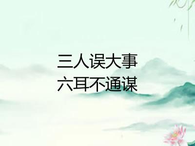 三人误大事六耳不通谋