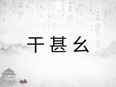 干甚幺