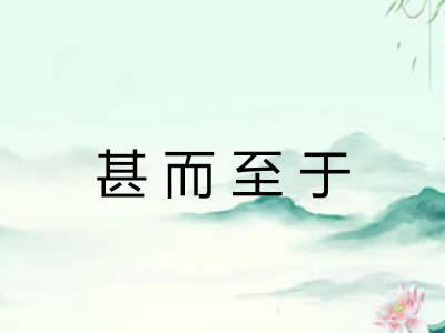 甚而至于