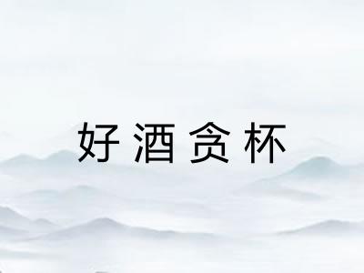 好酒贪杯