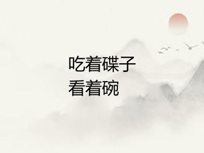 吃着碟子看着碗