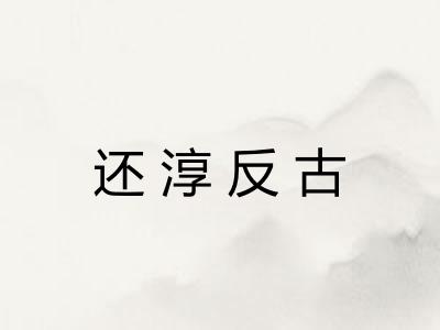 还淳反古