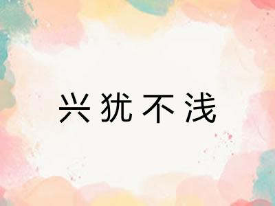 兴犹不浅