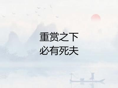 重赏之下必有死夫