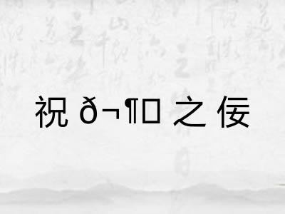 祝𬶍之佞