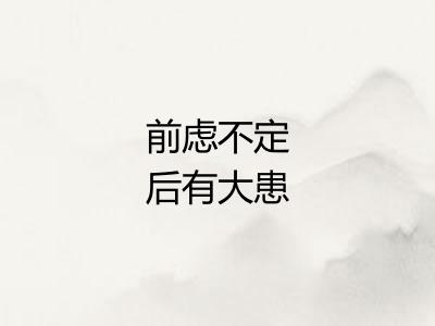 前虑不定后有大患