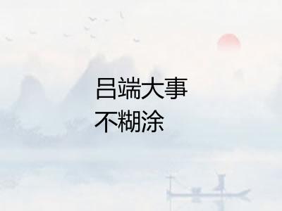 吕端大事不糊涂