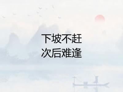 下坡不赶次后难逢