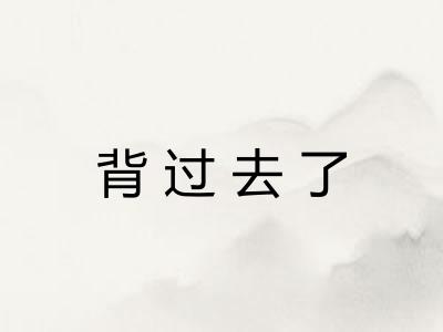 背过去了